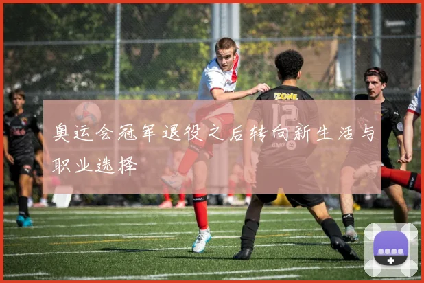 奥运会冠军退役之后转向新生活与职业选择