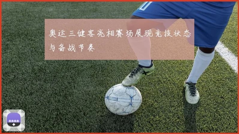 奥运三健客亮相赛场展现竞技状态与备战节奏