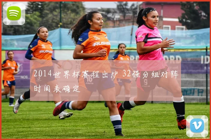 2014世界杯赛程出炉 32强分组对阵时间表确定